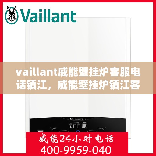 vaillant威能壁挂炉客服电话镇江，威能壁挂炉镇江客服热线