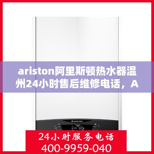 ariston阿里斯顿热水器温州24小时售后维修电话，Ariston阿里斯顿热水器温州售后维修热线全天候服务，专业解决您的热水难题