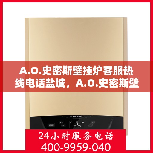 A.O.史密斯壁挂炉客服热线电话盐城，A.O.史密斯壁挂炉盐城客服热线电话及售后服务指南