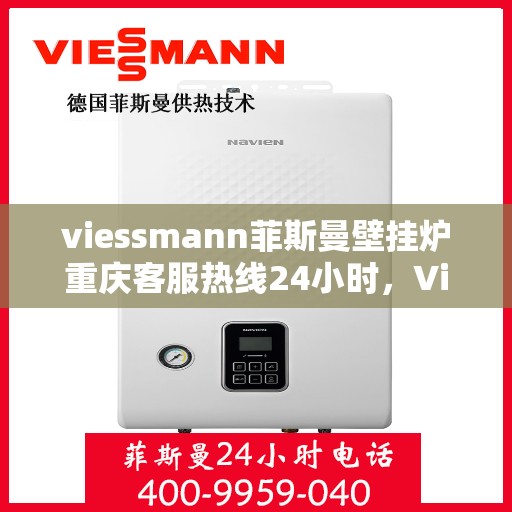 viessmann菲斯曼壁挂炉重庆客服热线24小时，Viessmann菲斯曼壁挂炉重庆全天候客服热线，贴心服务随时在线