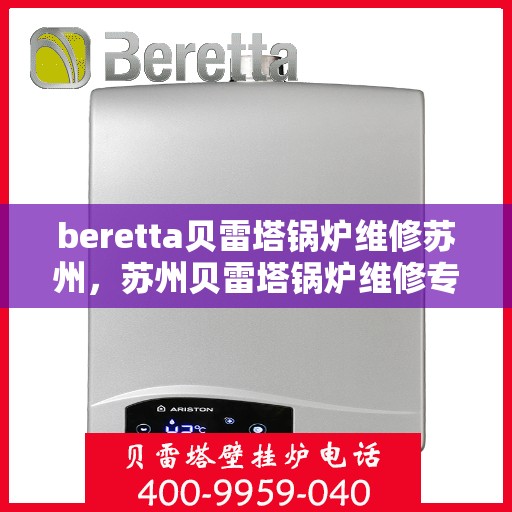 beretta贝雷塔锅炉维修苏州，苏州贝雷塔锅炉维修专家解析与解决方案