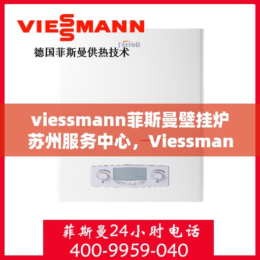 viessmann菲斯曼壁挂炉苏州服务中心，Viessmann菲斯曼壁挂炉苏州专业服务中心