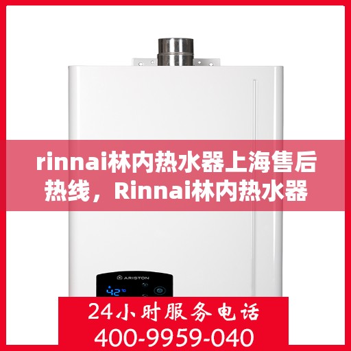 rinnai林内热水器上海售后热线，Rinnai林内热水器上海售后热线全攻略，专业维修与贴心服务