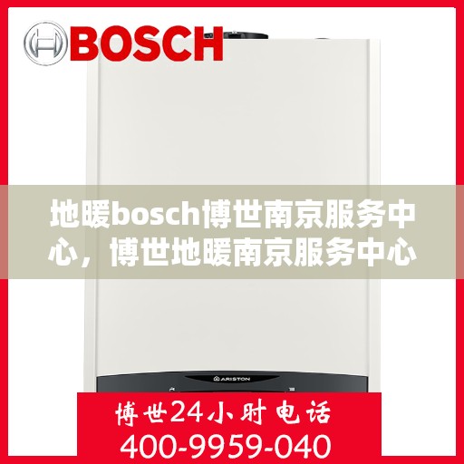 地暖bosch博世南京服务中心，博世地暖南京服务中心，专业维修与优质服务