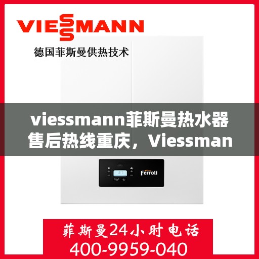 viessmann菲斯曼热水器售后热线重庆，Viessmann菲斯曼热水器重庆售后热线及服务一览