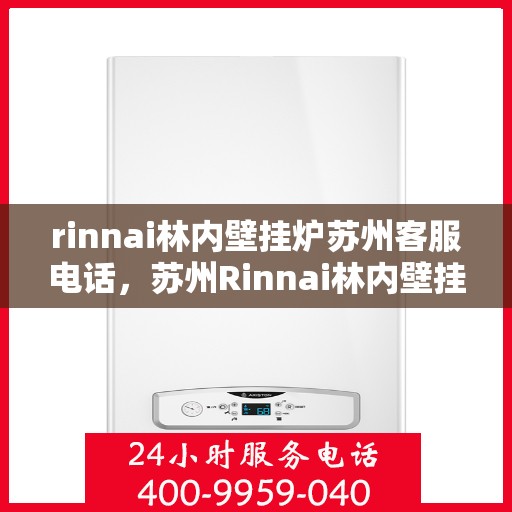 rinnai林内壁挂炉苏州客服电话，苏州Rinnai林内壁挂炉官方客服热线