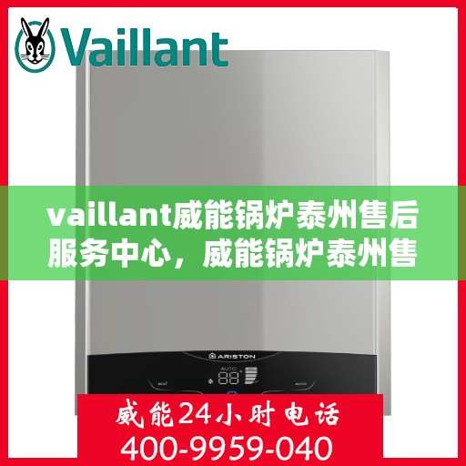 vaillant威能锅炉泰州售后服务中心，威能锅炉泰州售后服务中心，专业维修与服务的信赖之选