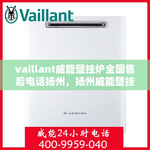vaillant威能壁挂炉全国售后电话扬州，扬州威能壁挂炉全国售后电话及维修服务解析