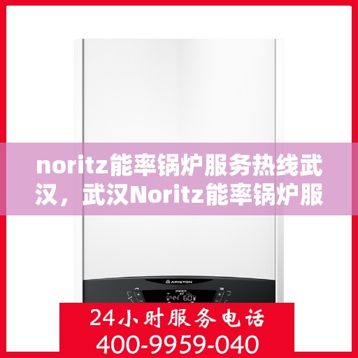 noritz能率锅炉服务热线武汉，武汉Noritz能率锅炉服务热线，专业解决您的锅炉问题