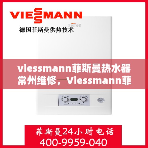 viessmann菲斯曼热水器常州维修，Viessmann菲斯曼热水器常州专业维修服务
