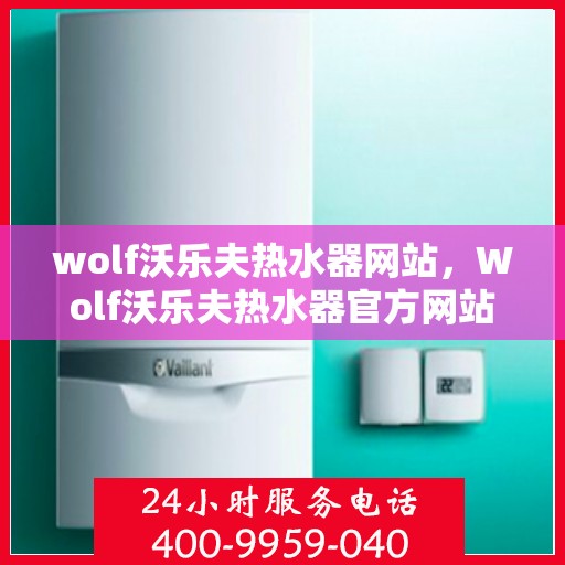 wolf沃乐夫热水器网站，Wolf沃乐夫热水器官方网站，专业品质，智能温控
