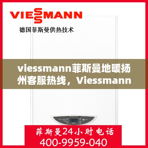 viessmann菲斯曼地暖扬州客服热线，Viessmann菲斯曼地暖扬州客服热线，专业解答，温暖您的生活