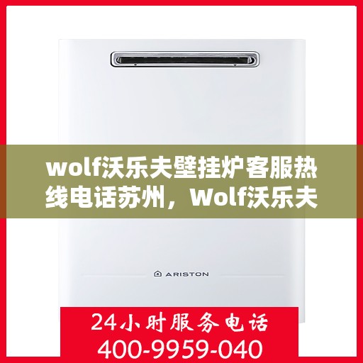 wolf沃乐夫壁挂炉客服热线电话苏州，Wolf沃乐夫壁挂炉苏州客服热线电话及售后服务指南