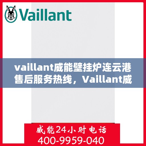 vaillant威能壁挂炉连云港售后服务热线，Vaillant威能壁挂炉连云港售后服务热线，专业团队为您提供贴心服务