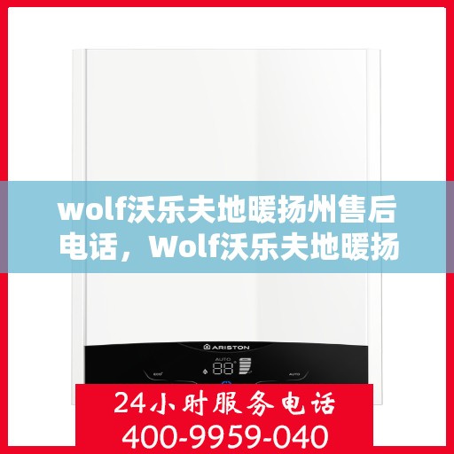 wolf沃乐夫地暖扬州售后电话，Wolf沃乐夫地暖扬州售后服务热线及电话全攻略