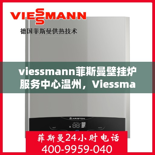 viessmann菲斯曼壁挂炉服务中心温州，Viessmann菲斯曼壁挂炉温州服务中心，专业维修与保养，温暖您的家园