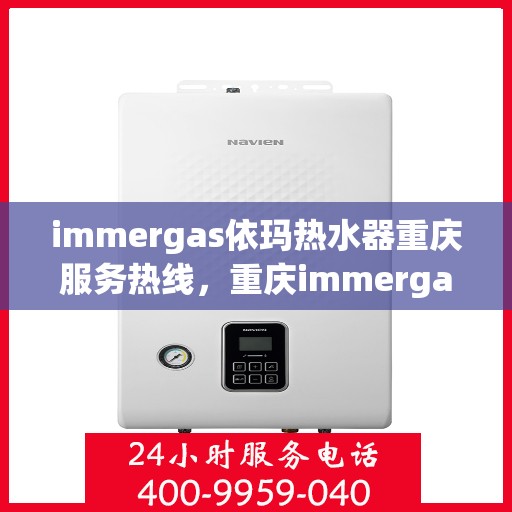 immergas依玛热水器重庆服务热线，重庆immergas依玛热水器服务热线全解析