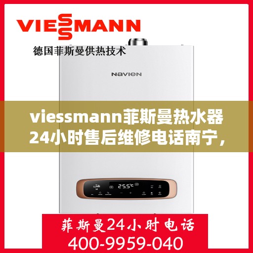 viessmann菲斯曼热水器24小时售后维修电话南宁，南宁Viessmann菲斯曼热水器全天候售后维修服务热线