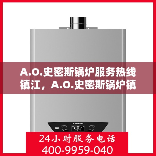 A.O.史密斯锅炉服务热线镇江，A.O.史密斯锅炉镇江服务热线详解