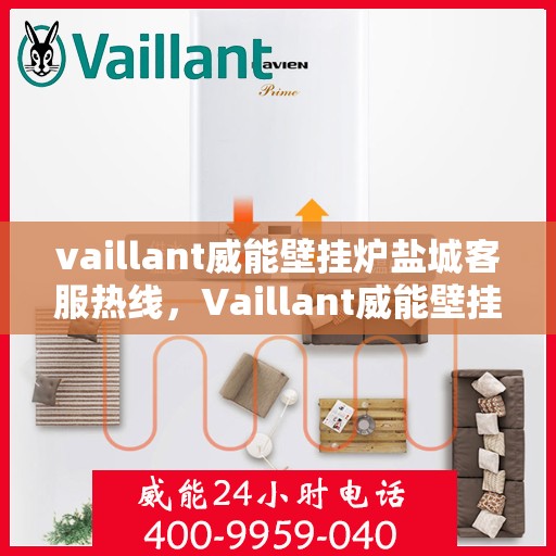 vaillant威能壁挂炉盐城客服热线，Vaillant威能壁挂炉盐城客服热线，专业解答，贴心服务