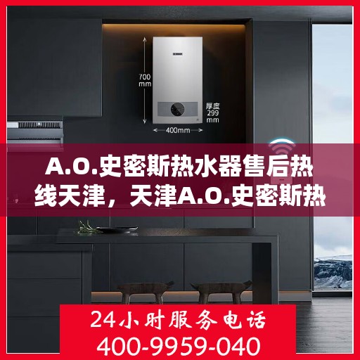 A.O.史密斯热水器售后热线天津，天津A.O.史密斯热水器售后服务中心热线