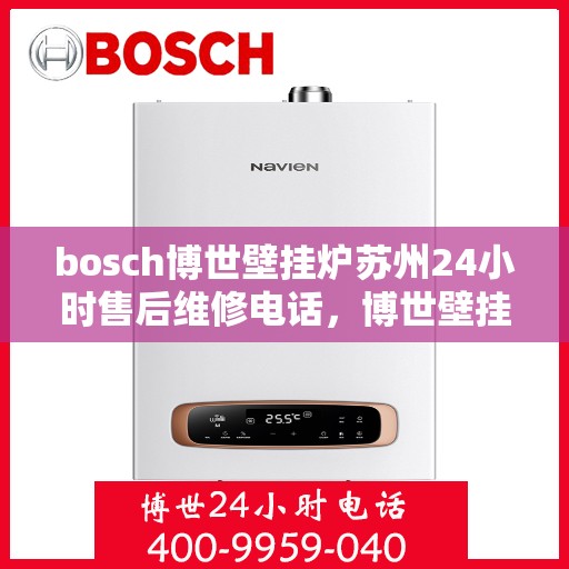 bosch博世壁挂炉苏州24小时售后维修电话，博世壁挂炉苏州售后维修热线全天候服务，专业保障您的温暖生活