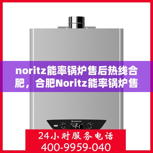 noritz能率锅炉售后热线合肥，合肥Noritz能率锅炉售后热线专业服务