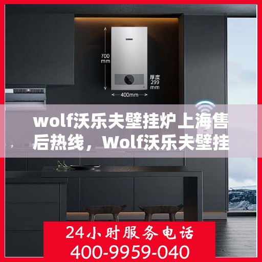 wolf沃乐夫壁挂炉上海售后热线，Wolf沃乐夫壁挂炉上海售后热线及维修服务全攻略