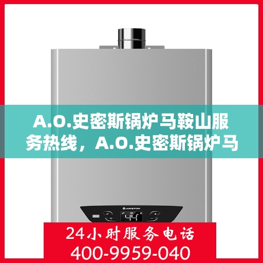 A.O.史密斯锅炉马鞍山服务热线，A.O.史密斯锅炉马鞍山服务热线，专业团队，贴心服务