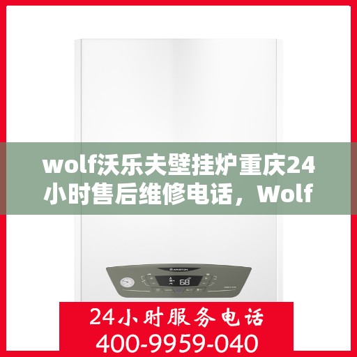wolf沃乐夫壁挂炉重庆24小时售后维修电话，Wolf沃乐夫壁挂炉重庆全天候售后维修服务热线