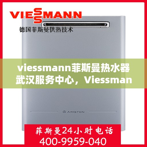 viessmann菲斯曼热水器武汉服务中心，Viessmann菲斯曼热水器武汉服务中心，专业维修与贴心服务