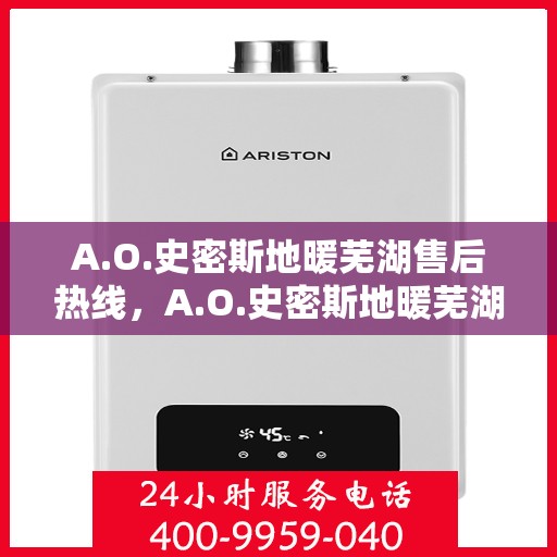 A.O.史密斯地暖芜湖售后热线，A.O.史密斯地暖芜湖售后服务热线详解