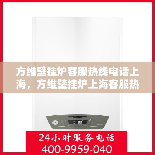 方维壁挂炉客服热线电话上海，方维壁挂炉上海客服热线电话及售后维修服务