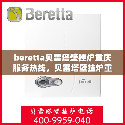 beretta贝雷塔壁挂炉重庆服务热线，贝雷塔壁挂炉重庆服务热线，专业售后，温暖您的生活