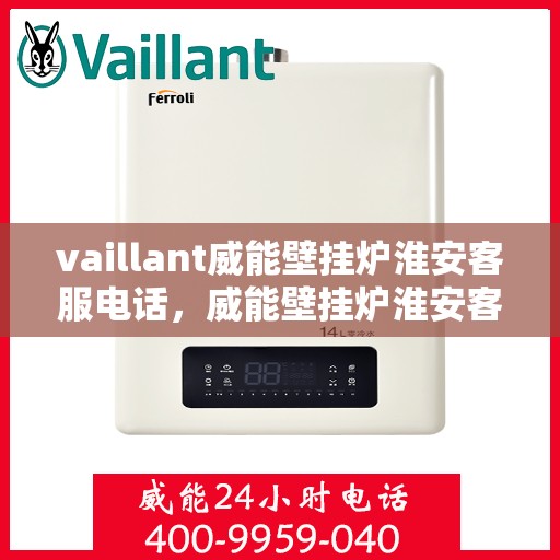 vaillant威能壁挂炉淮安客服电话，威能壁挂炉淮安客服热线及售后支持指南