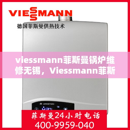 viessmann菲斯曼锅炉维修无锡，Viessmann菲斯曼锅炉无锡专业维修服务