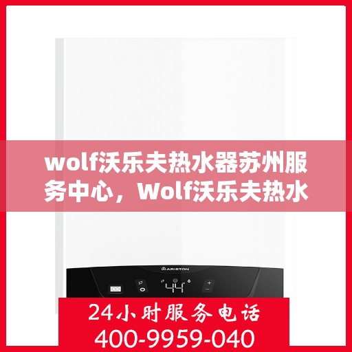 wolf沃乐夫热水器苏州服务中心，Wolf沃乐夫热水器苏州专业服务中心