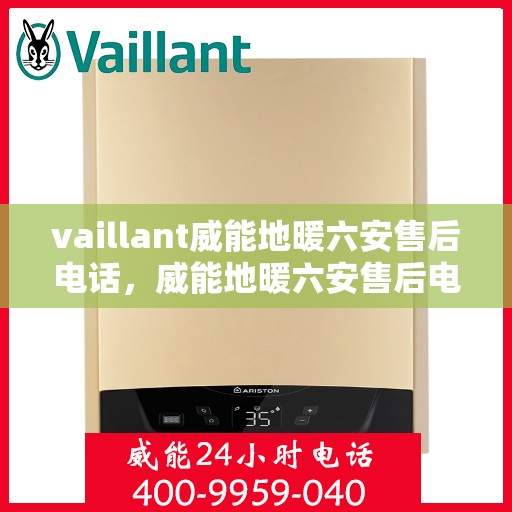 vaillant威能地暖六安售后电话，威能地暖六安售后电话及维修服务指南
