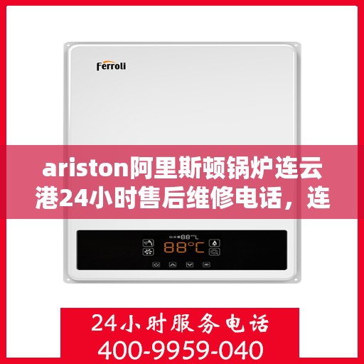 ariston阿里斯顿锅炉连云港24小时售后维修电话，连云港Ariston阿里斯顿锅炉全天候售后维修服务热线