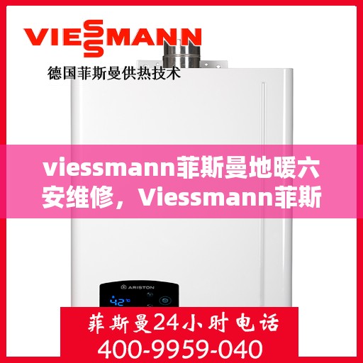 viessmann菲斯曼地暖六安维修，Viessmann菲斯曼地暖六安维修服务解析