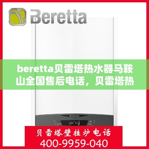 beretta贝雷塔热水器马鞍山全国售后电话，贝雷塔热水器马鞍山售后热线，专业维修与电话查询一站式服务