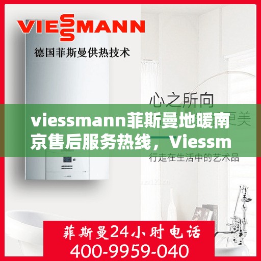viessmann菲斯曼地暖南京售后服务热线，Viessmann菲斯曼地暖南京，专业售后服务热线，温暖您的生活
