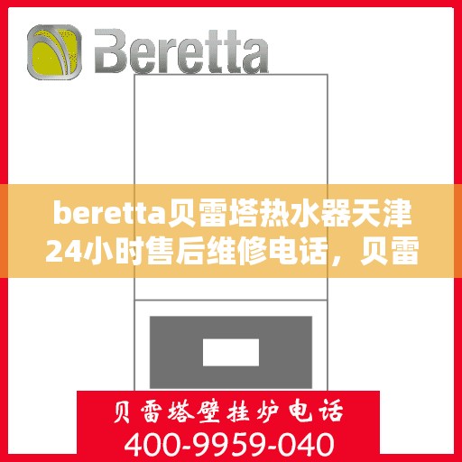 beretta贝雷塔热水器天津24小时售后维修电话，贝雷塔热水器天津售后维修电话全天候服务热线，专业解决故障问题！