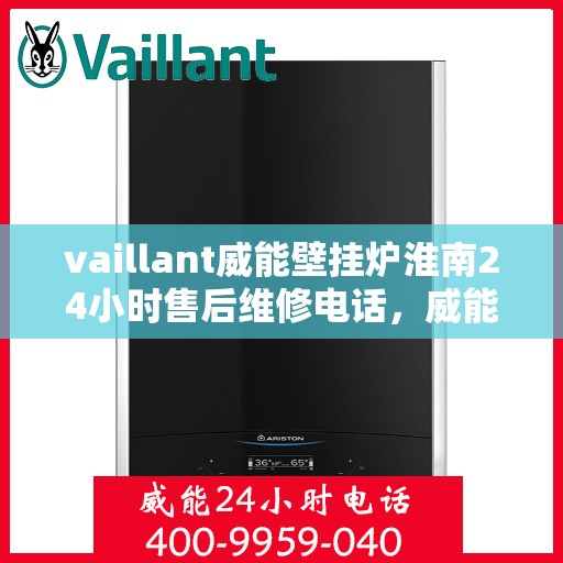 vaillant威能壁挂炉淮南24小时售后维修电话，威能壁挂炉淮南售后维修热线全天候服务电话
