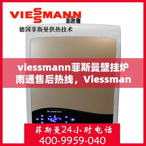 viessmann菲斯曼壁挂炉南通售后热线，Viessmann菲斯曼壁挂炉南通售后服务热线及支持指南