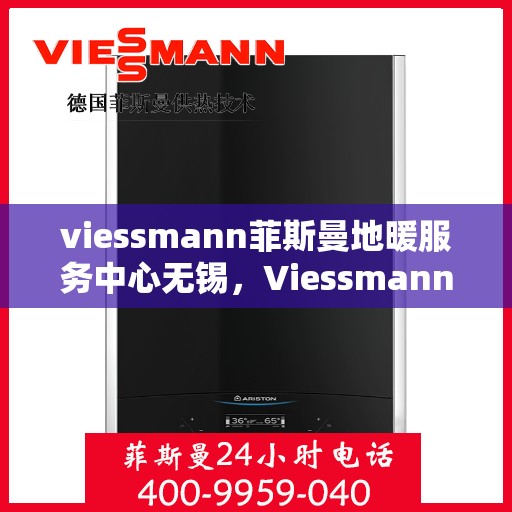 viessmann菲斯曼地暖服务中心无锡，Viessmann菲斯曼地暖无锡服务中心，专业温暖，为您守护
