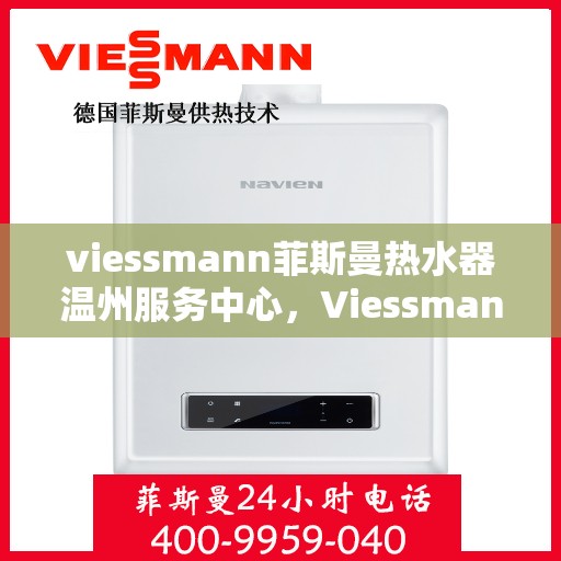 viessmann菲斯曼热水器温州服务中心，Viessmann菲斯曼热水器温州服务中心，专业维修与优质服务的暖心之选