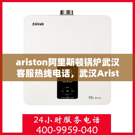 ariston阿里斯顿锅炉武汉客服热线电话，武汉Ariston阿里斯顿锅炉客服热线电话及技术支持全攻略