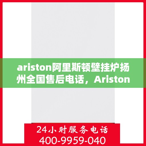 ariston阿里斯顿壁挂炉扬州全国售后电话，Ariston阿里斯顿壁挂炉扬州售后服务热线公布