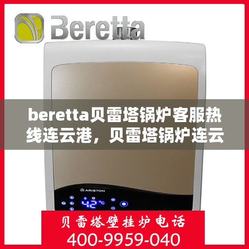 beretta贝雷塔锅炉客服热线连云港，贝雷塔锅炉连云港客服热线，专业解答您的热力需求